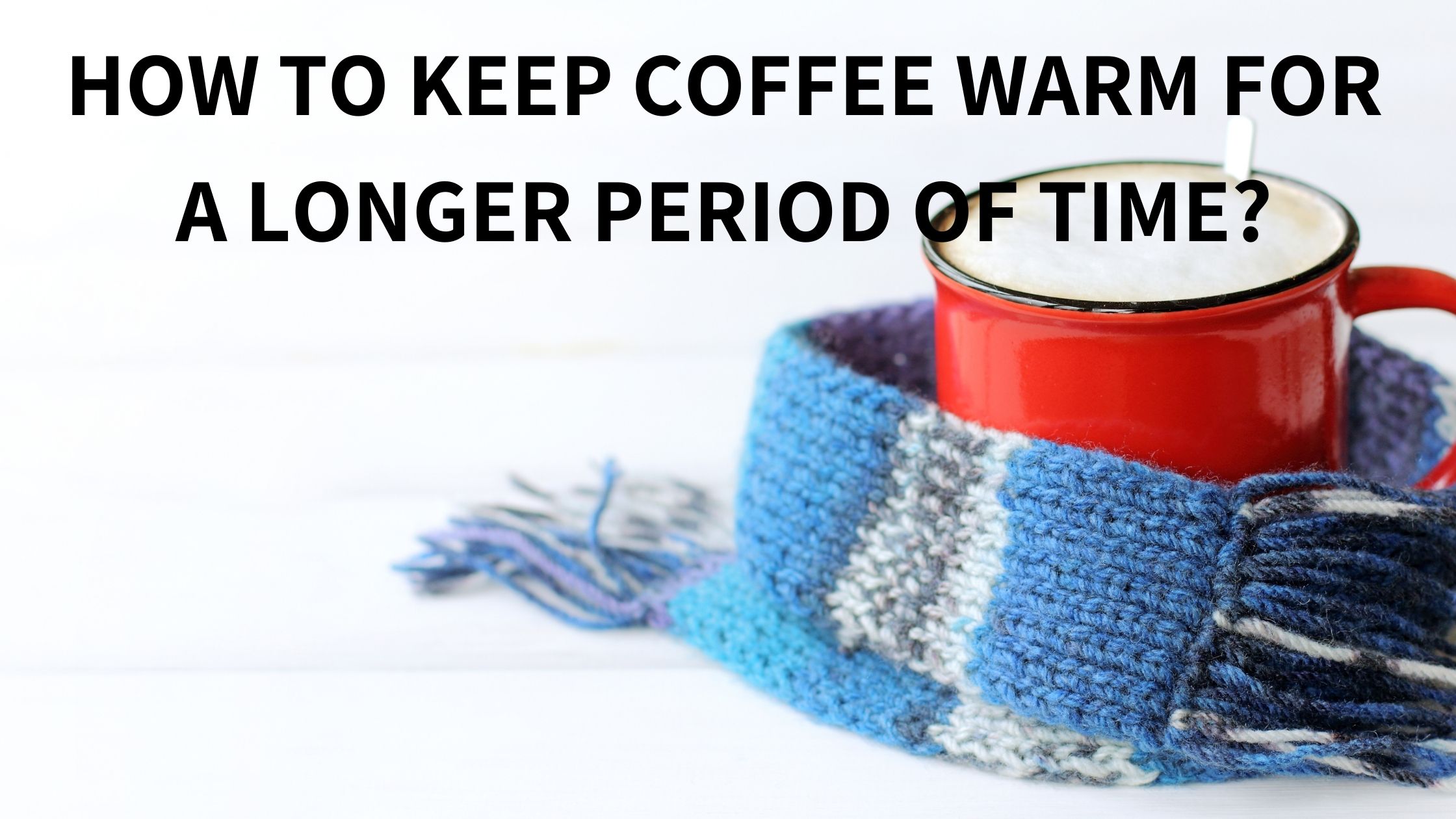 9 ways, how to keep your coffee hot for longer - FOODANDKITCHENAPPLIANCES