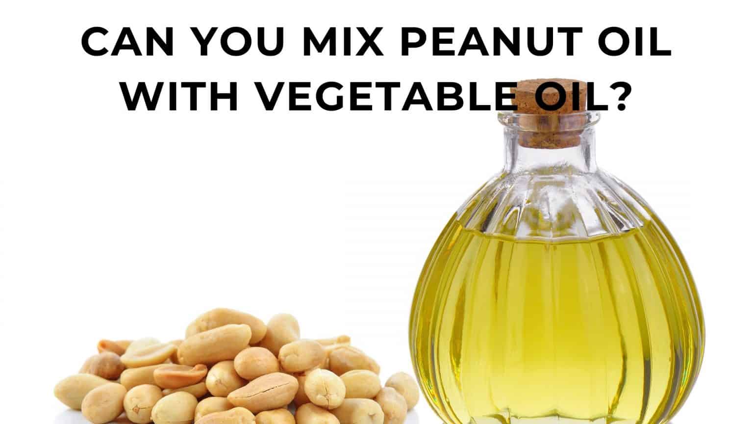 Can you mix peanut oil and vegetable oil? The truth about mixing oils