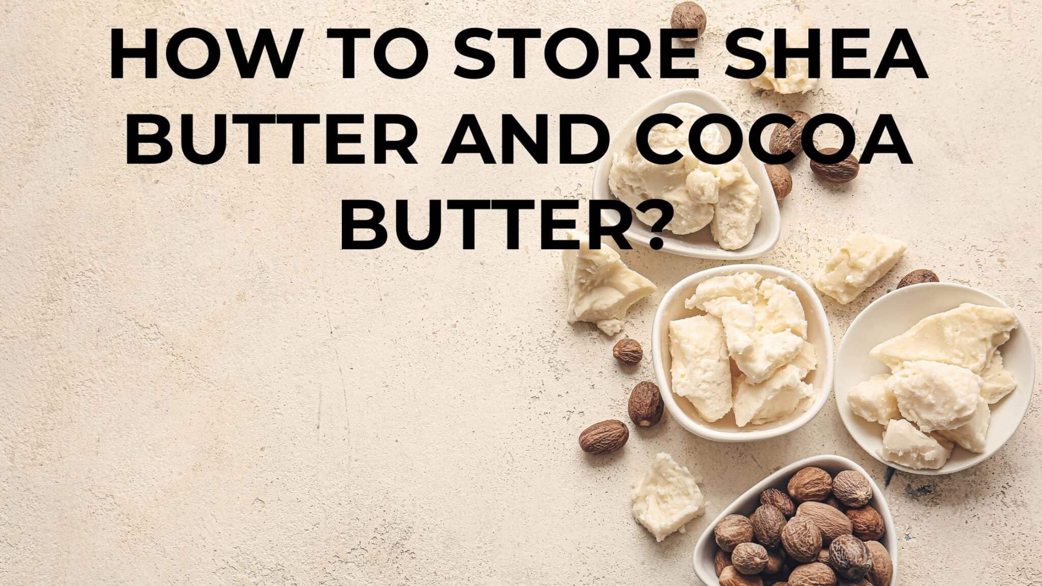 How to store shea butter and cocoa butter? FOODANDKITCHENAPPLIANCES